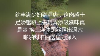 约丰满少妇到酒店，这肉感十足娇躯趴上去玩弄添吸滋味真是爽 换上连体黑丝露出逼穴啪啪对准抽送猛力深入