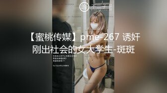 【蜜桃传媒】pme-267 诱奸刚出社会的女大学生-斑斑