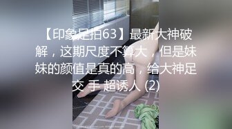 【印象足拍63】最新大神破解，这期尺度不算大，但是妹妹的颜值是真的高，给大神足交 手 超诱人 (2)