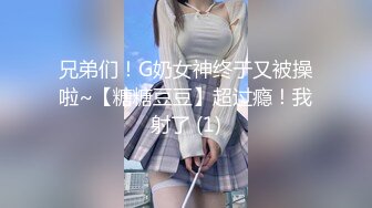 兄弟们！G奶女神终于又被操啦~【糖糖豆豆】超过瘾！我射了 (1)