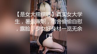 【是女大糯糯呀】真实女大学生，暑假兼职，宿舍偷偷自慰，露脸，少女好身材一览无余 (1)