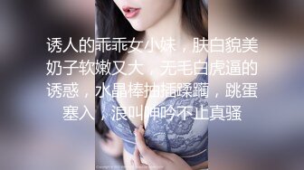 诱人的乖乖女小妹，肤白貌美奶子软嫩又大，无毛白虎逼的诱惑，水晶棒抽插蹂躏，跳蛋塞入，浪叫呻吟不止真骚