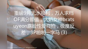 重磅9月无水福利，万人求档OF满分颜值，大奶女神bratsuyeon露脸性爱自拍，极度反差，3P啪啪一字马 (3)