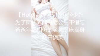 【Hotel监控系列】年轻少妇为了赚钱养赌鬼老公，不惜与爸爸年纪相仿的老头上床卖身，肤白貌美