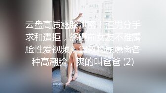 云盘高质露脸泄密！渣男分手求和遭拒，怒曝前女友不雅露脸性爱视频，调教喝尿爆肏各种高潮脸，爽的叫爸爸 (2)