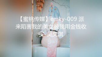 【蜜桃传媒】emky-009 派来陷害我的美女被我用金钱收买-吴文淇