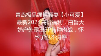 青岛极品绿帽骚妻【小可爱】最新2024高价福利，白皙大奶户外露出3P各种肉战，怀孕了也不消停