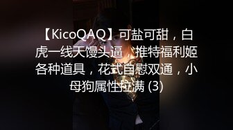 【KicoQAQ】可盐可甜，白虎一线天馒头逼，推特福利姬各种道具，花式自慰双通，小母狗属性拉满 (3)