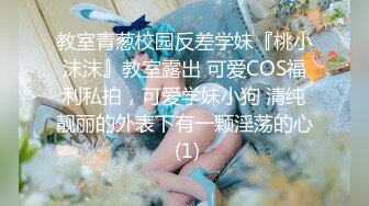 教室青葱校园反差学妹『桃小沫沫』教室露出 可爱COS福利私拍，可爱学妹小狗 清纯靓丽的外表下有一颗淫荡的心 (1)