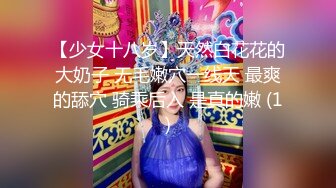 【少女十八岁】天然白花花的大奶子 无毛嫩穴一线天 最爽的舔穴 骑乘后入 是真的嫩 (1)