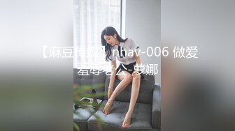 【麻豆传媒】nhav-006 做爱羞辱老公-萝娜