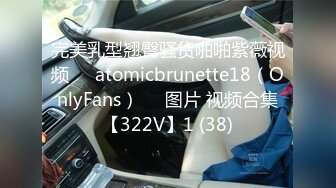 完美乳型翘臀骚货啪啪紫薇视频❤️atomicbrunette18（OnlyFans）❤️图片 视频合集【322V】1 (38)