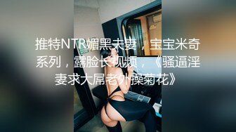 推特NTR媚黑夫妻，宝宝米奇系列，露脸长视频，《骚逼淫妻求大屌老外操菊花》