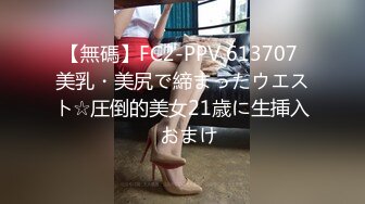 【無碼】FC2-PPV 613707 美乳・美尻で締まったウエスト☆圧倒的美女21歳に生挿入♪おまけ