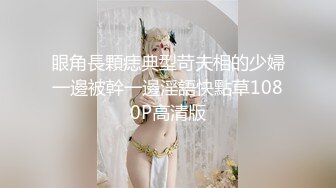 眼角長顆痣典型苛夫相的少婦一邊被幹一邊淫語快點草1080P高清版