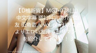 【D槽新貨】MGT-078(上) 中文字幕 搭訕幹完再介紹炮友 街角素人 vol..ol.53 あなたよりエロい友達（ヤリマン）を紹介して下さい！ 3