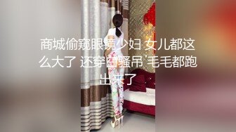 商城偷窥眼镜少妇 女儿都这么大了 还穿白骚吊 毛毛都跑出来了