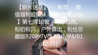 【新片速遞】 ❣️推荐❣️颜值福利姬嫩妹【软萌萝莉小仙】第七弹10套，幼态白虎。粉奶粉穴，户外露出，粉丝珍藏版920P-7V[5.6G/MP4/01:30:21]