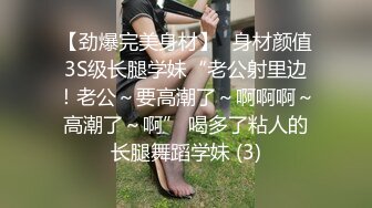 【劲爆完美身材】⚡身材颜值3S级长腿学妹“老公射里边！老公～要高潮了～啊啊啊～高潮了～啊” 喝多了粘人的长腿舞蹈学妹 (3)