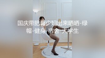 国庆带肥臀少妇出来晒晒-绿帽-健身-宿舍-大学生