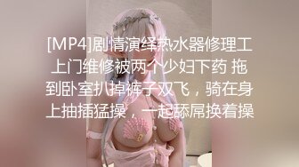 [MP4]剧情演绎热水器修理工上门维修被两个少妇下药 拖到卧室扒掉裤子双飞，骑在身上抽插猛操，一起舔屌换着操