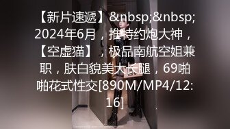 【新片速遞】&nbsp;&nbsp;2024年6月，推特约炮大神，【空虚猫】，极品南航空姐兼职，肤白貌美大长腿，69啪啪花式性交[890M/MP4/12:16]