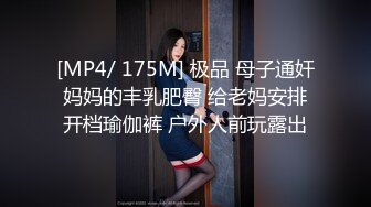 [MP4/ 175M] 极品 母子通奸妈妈的丰乳肥臀 给老妈安排开档瑜伽裤 户外人前玩露出