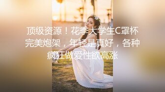 顶级资源！花季大学生C罩杯完美炮架，年轻是真好，各种疯狂做爱性欲高涨