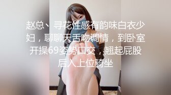 赵总丶寻花性感有韵味白衣少妇，聊聊天舌吻调情，到卧室开操69姿势口交，翘起屁股后入上位骑坐