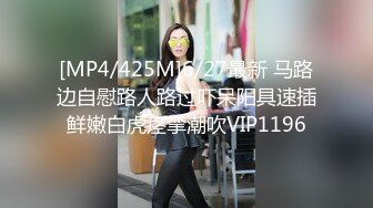 [MP4/425M]6/27最新 马路边自慰路人路过吓呆阳具速插鲜嫩白虎痉挛潮吹VIP1196