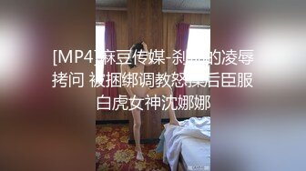 [MP4]麻豆传媒-刹那的凌辱拷问 被捆绑调教怒操后臣服白虎女神沈娜娜