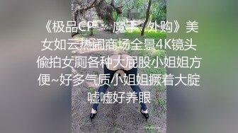 《极品CP❤️魔手✿外购》美女如云热闹商场全景4K镜头偸拍女厕各种大屁股小姐姐方便~好多气质小姐姐撅着大腚嘘嘘好养眼