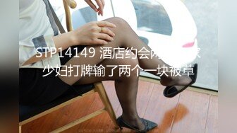 STP14149 酒店约会两个良家少妇打牌输了两个一块被草