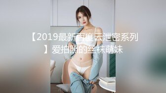 【2019最新百度云泄密系列】爱拍照的丝袜萌妹