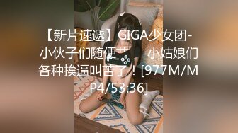 【新片速遞】GIGA少女团- 小伙子们随便艹❤️小姑娘们各种挨逼叫苦了！[977M/MP4/53:36]