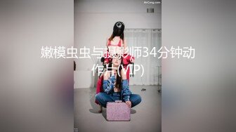 嫩模虫虫与摄影师34分钟动作片(VIP)