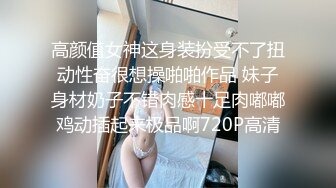 高颜值女神这身装扮受不了扭动性奋很想操啪啪作品 妹子身材奶子不错肉感十足肉嘟嘟鸡动插起来极品啊720P高清