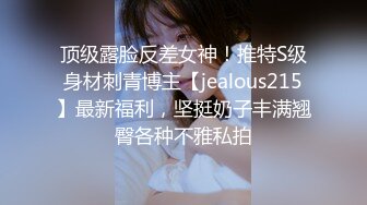 顶级露脸反差女神！推特S级身材刺青博主【jealous215】最新福利，坚挺奶子丰满翘臀各种不雅私拍