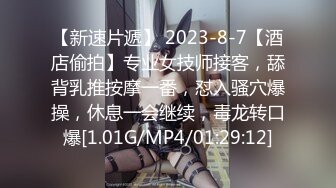 【新速片遞】 2023-8-7【酒店偷拍】专业女技师接客，舔背乳推按摩一番，怼入骚穴爆操，休息一会继续，毒龙转口爆[1.01G/MP4/01:29:12]