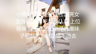 小情侣在家爱爱自拍 漂亮女友身材丰满 吃鸡很认真 上位骑乘全自动 哥们老是想爆妹子菊花可惜就是插不进去