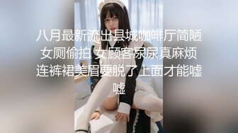 八月最新流出县城咖啡厅简陋女厕偷拍 女顾客尿尿真麻烦连裤裙美眉要脱了上面才能嘘嘘