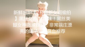 新鲜出炉【7月最新女厕偷拍】黑丝女神 JK靓妹！黑丝美腿女神撒尿换装，非常端庄漂亮的妹子，流鼻血推荐