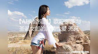 【AI换脸视频】欧阳娜娜 与圣诞女郎的激情性爱 无码