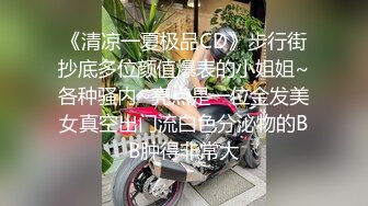 《清凉一夏极品CD》步行街抄底多位颜值爆表的小姐姐~各种骚内~亮点是一位金发美女真空出门流白色分泌物的BB肿得非常大