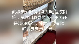 商城美丽眼镜小姐姐嘘嘘被偷拍，虽然阴唇是黑了但里面还是超粉嫩的，外面还放着歌 听着尿尿声 好美！