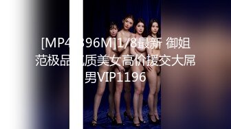 [MP4/396M]1/8最新 御姐范极品气质美女高价援交大屌男VIP1196