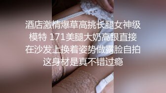 酒店激情爆草高挑长腿女神级模特 171美腿大奶高跟直接在沙发上换着姿势做露脸自拍这身材是真不错过瘾