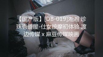 【国产版】[DB-019]湘湘 珍珠壱番屋-仕女按摩初体验 渡边传媒 x 麻豆传媒映画