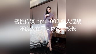 蜜桃传媒 pmu-002 多人混战不良少女用肉体徵服校长