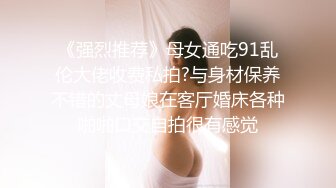 《强烈推荐》母女通吃91乱伦大佬收费私拍?与身材保养不错的丈母娘在客厅婚床各种啪啪口交自拍很有感觉